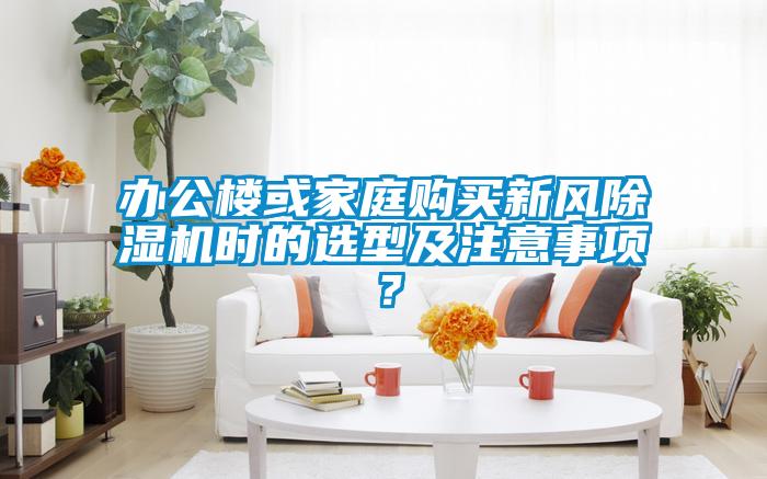 辦公樓或家庭購買新風除濕機時的選型及注意事項？