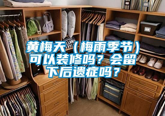 黃梅天（梅雨季節(jié)）可以裝修嗎？會(huì)留下后遺癥嗎？