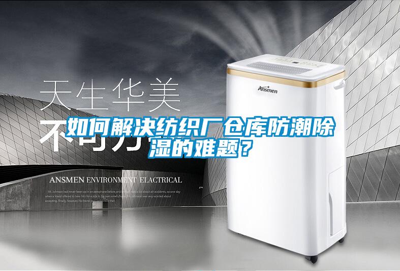 如何解決紡織廠倉庫防潮除濕的難題？
