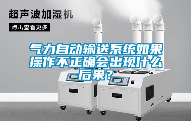 氣力自動輸送系統(tǒng)如果操作不正確會出現(xiàn)什么后果？
