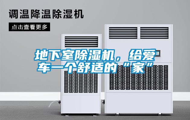 地下室除濕機(jī)，給愛車一個(gè)舒適的“家”