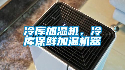 冷庫加濕機，冷庫保鮮加濕機器