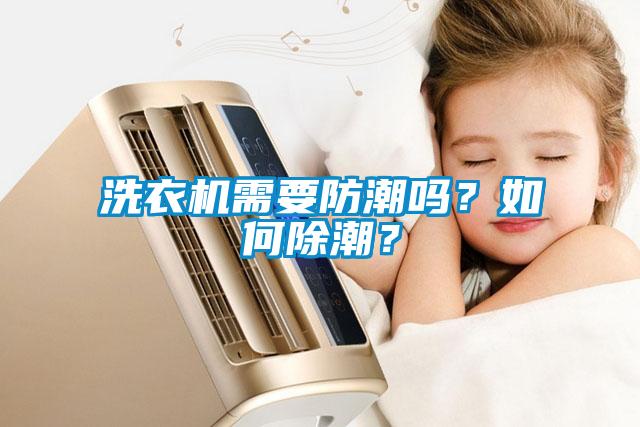 洗衣機(jī)需要防潮嗎？如何除潮？