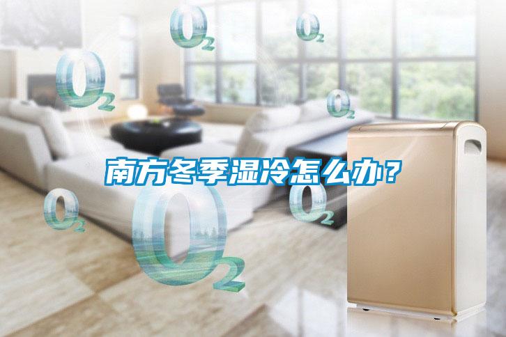 南方冬季濕冷怎么辦？