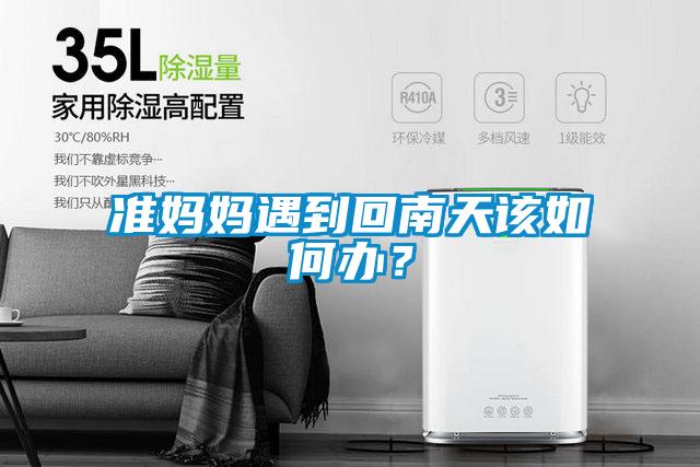 準(zhǔn)媽媽遇到回南天該如何辦？
