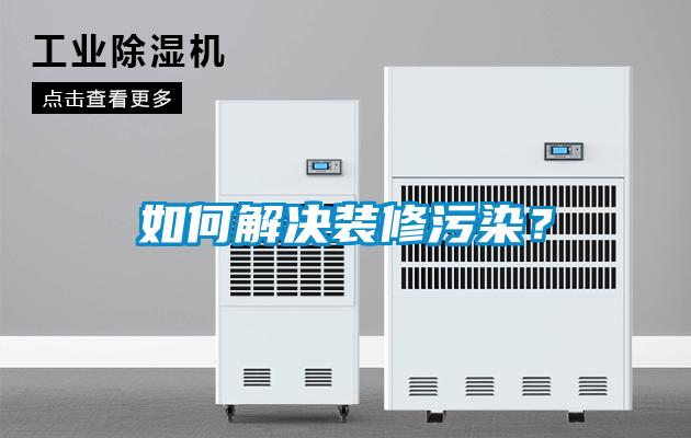 如何解決裝修污染？