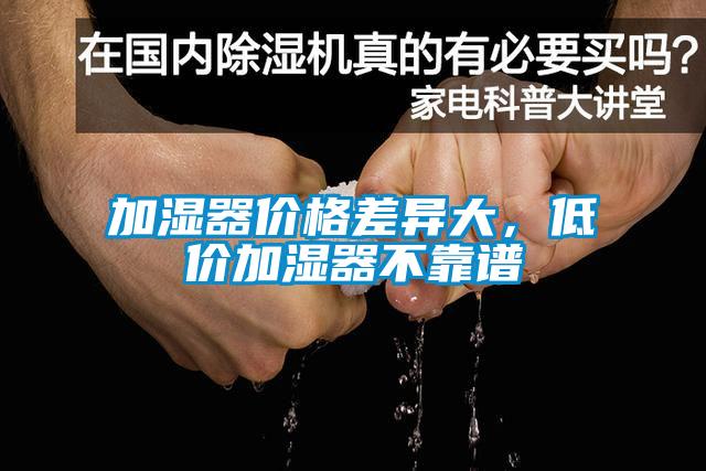 加濕器價(jià)格差異大，低價(jià)加濕器不靠譜