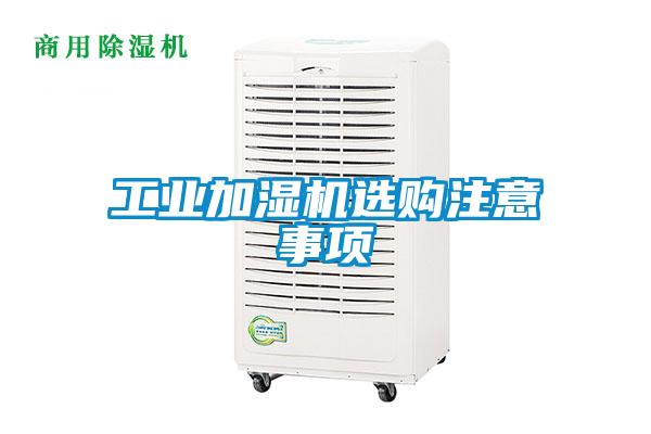工業(yè)加濕機(jī)選購(gòu)注意事項(xiàng)