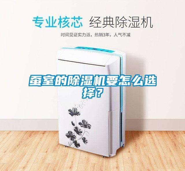 蠶室的除濕機(jī)要怎么選擇？