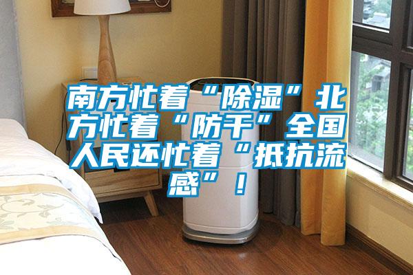 南方忙著“除濕”北方忙著“防干”全國(guó)人民還忙著“抵抗流感”！