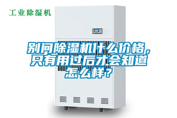 別問除濕機(jī)什么價(jià)格，只有用過后才會(huì)知道怎么樣？