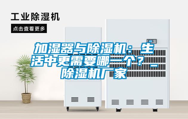 加濕器與除濕機(jī)：生活中更需要哪一個(gè)？_除濕機(jī)廠家