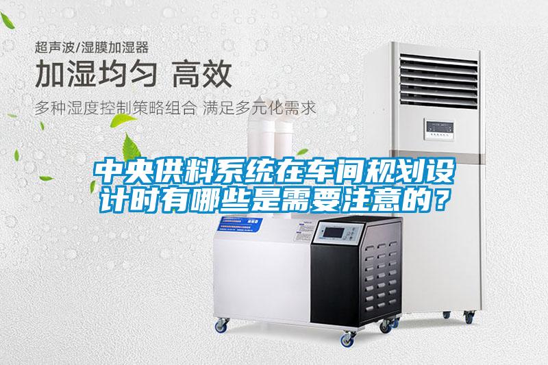 中央供料系統(tǒng)在車間規(guī)劃設(shè)計時有哪些是需要注意的？