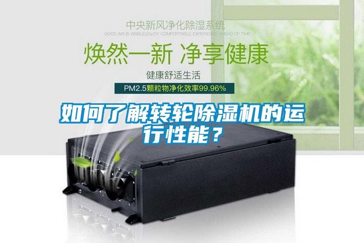 如何了解轉(zhuǎn)輪除濕機的運行性能？