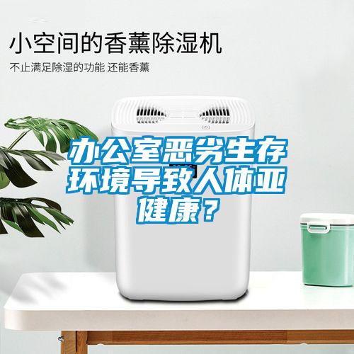 辦公室惡劣生存環(huán)境導致人體亞健康？