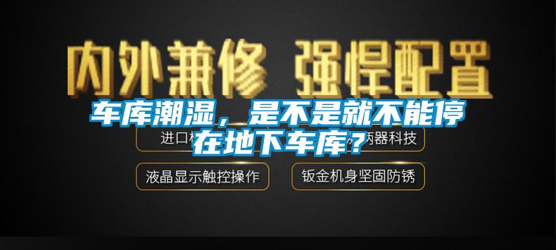 車庫潮濕，是不是就不能停在地下車庫？