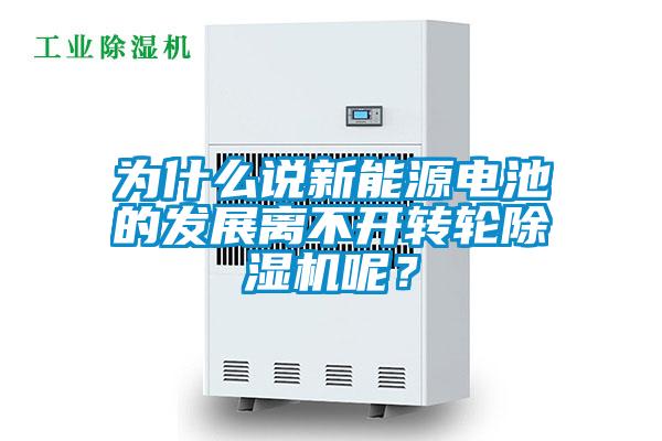 為什么說新能源電池的發(fā)展離不開轉輪除濕機呢？