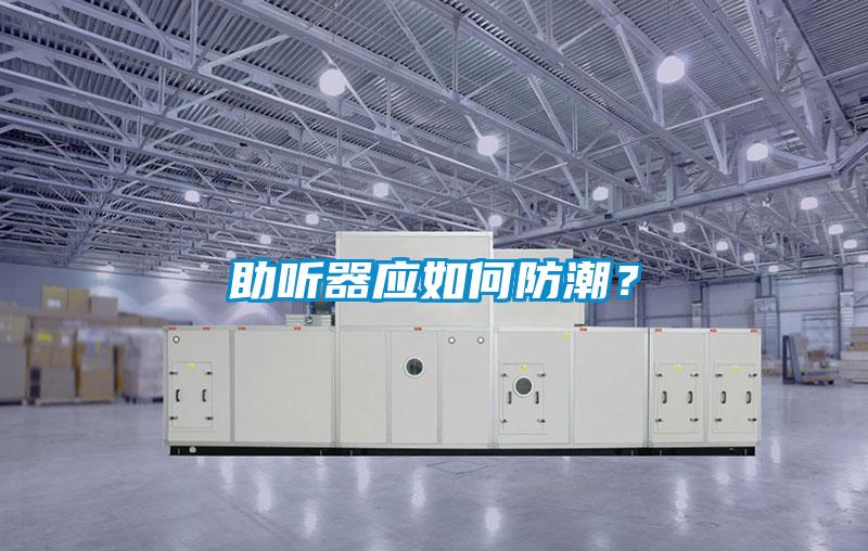 助聽器應(yīng)如何防潮？