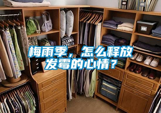 梅雨季，怎么釋放發(fā)霉的心情？