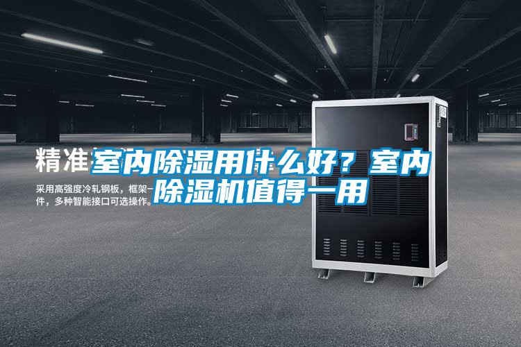 室內(nèi)除濕用什么好？室內(nèi)除濕機值得一用