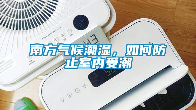 南方氣候潮濕，如何防止室內(nèi)受潮