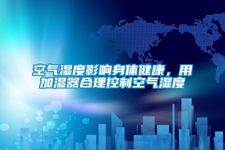 空氣濕度影響身體健康，用加濕器合理控制空氣濕度