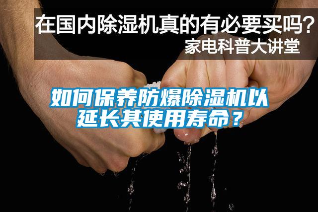 如何保養(yǎng)防爆除濕機以延長其使用壽命？