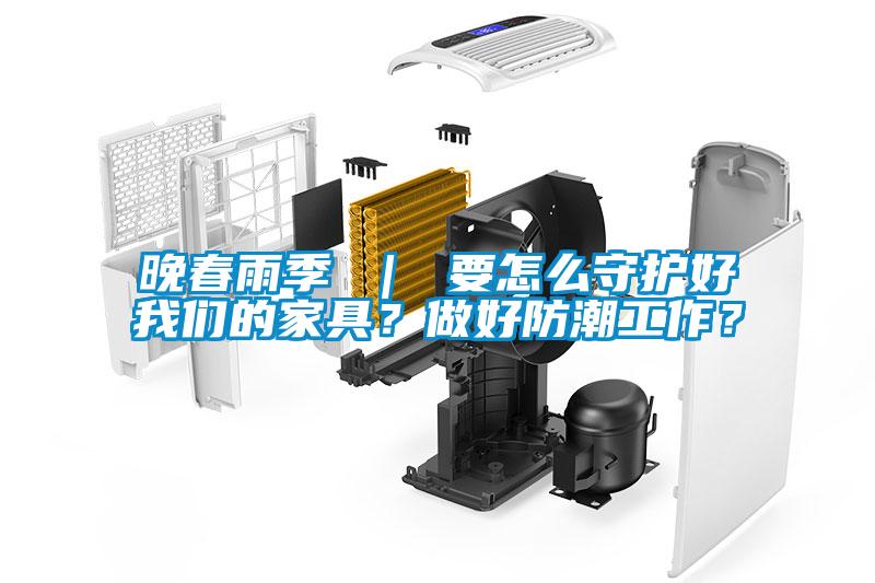 晚春雨季 ｜ 要怎么守護(hù)好我們的家具？做好防潮工作？