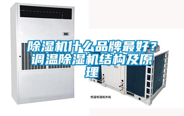 除濕機(jī)什么品牌最好？調(diào)溫除濕機(jī)結(jié)構(gòu)及原理