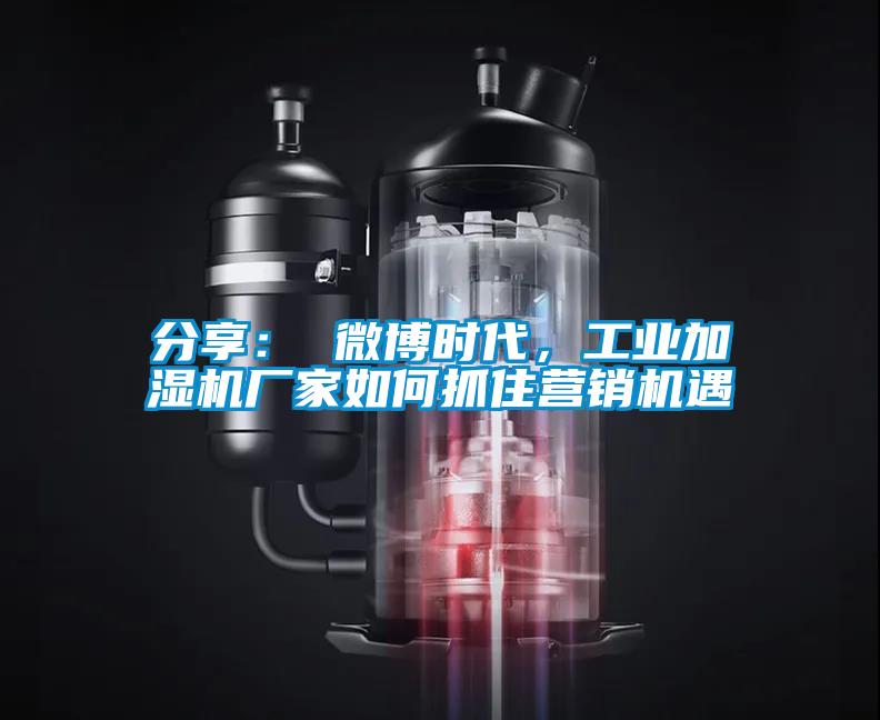 分享： 微博時代，工業(yè)加濕機廠家如何抓住營銷機遇