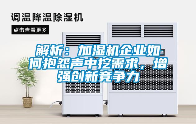 解析：加濕機企業(yè)如何抱怨聲中挖需求，增強創(chuàng)新競爭力