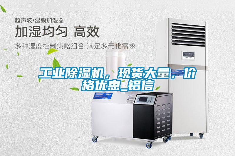 工業(yè)除濕機(jī)，現(xiàn)貨大量，價(jià)格優(yōu)惠_鋁信
