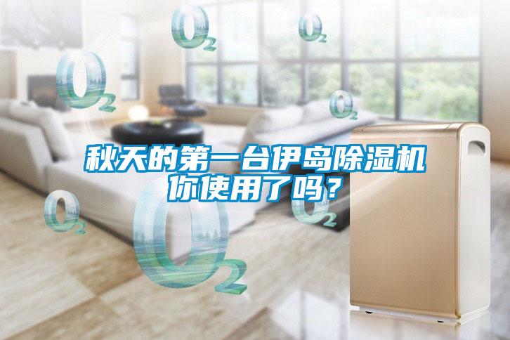 秋天的第一臺伊島除濕機你使用了嗎？