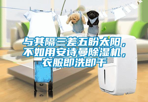 與其隔三差五盼太陽，不如用安詩曼除濕機(jī)，衣服即洗即干