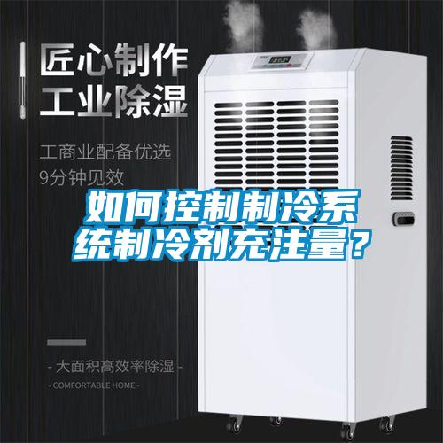 如何控制制冷系統(tǒng)制冷劑充注量？