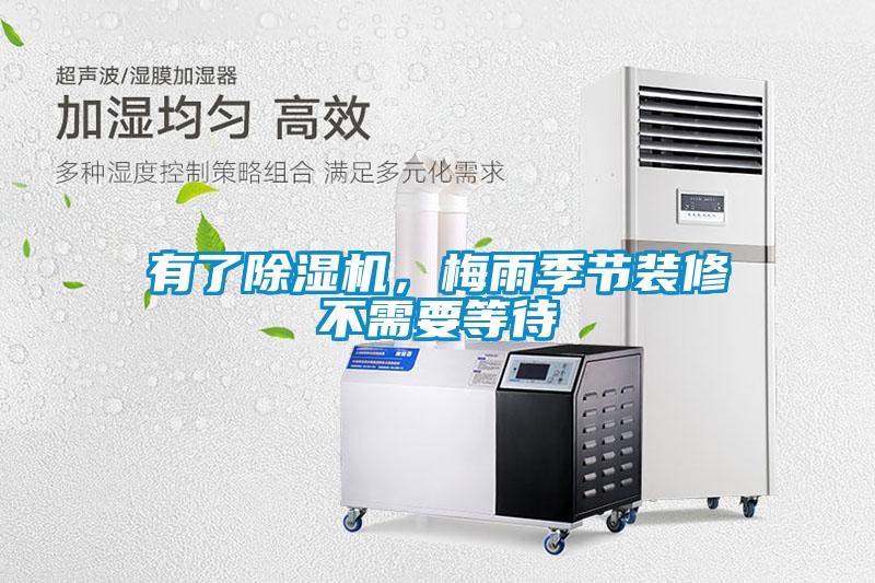 有了除濕機，梅雨季節(jié)裝修不需要等待