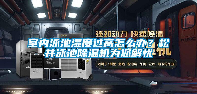 室內(nèi)泳池濕度過高怎么辦？松井泳池除濕機為您解憂