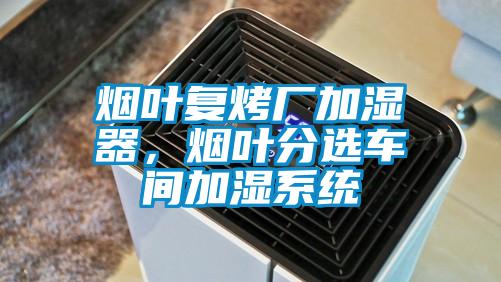 煙葉復烤廠加濕器，煙葉分選車間加濕系統(tǒng)
