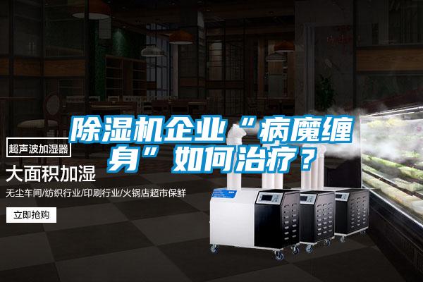 除濕機(jī)企業(yè)“病魔纏身”如何治療？