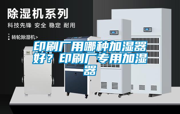 印刷廠用哪種加濕器好？印刷廠專用加濕器