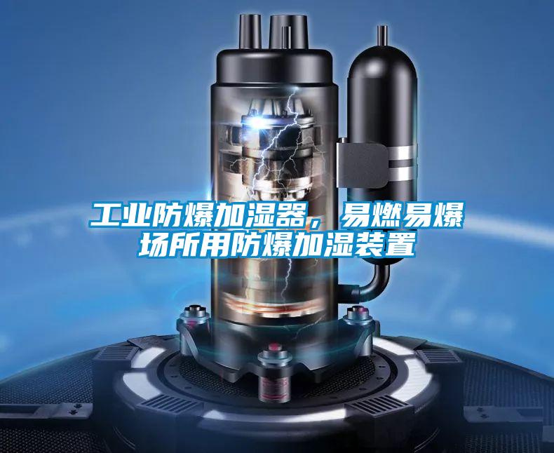 工業(yè)防爆加濕器，易燃易爆場所用防爆加濕裝置