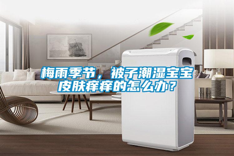 梅雨季節(jié)，被子潮濕寶寶皮膚癢癢的怎么辦？