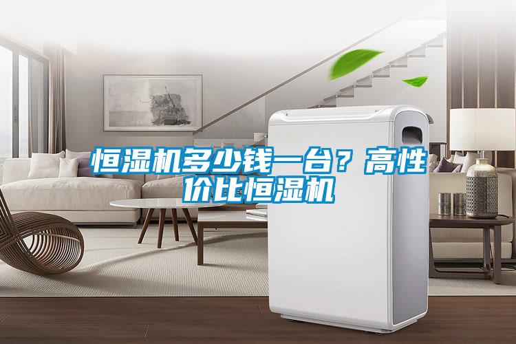 恒濕機(jī)多少錢(qián)一臺(tái)？高性價(jià)比恒濕機(jī)