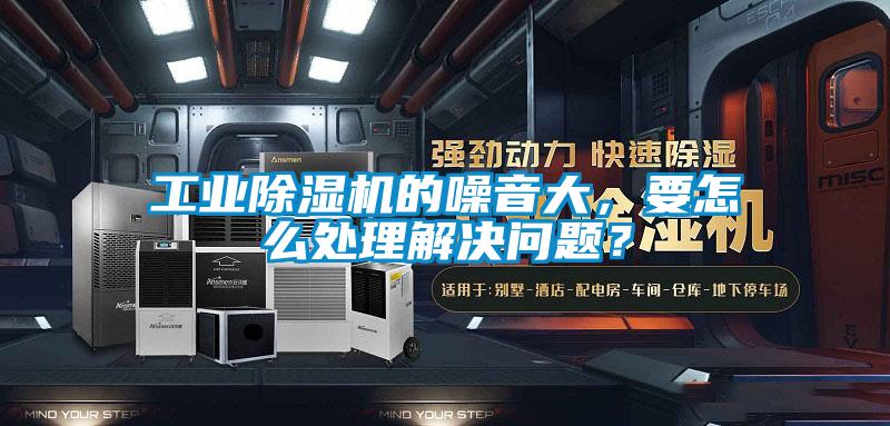 工業(yè)除濕機(jī)的噪音大，要怎么處理解決問(wèn)題？