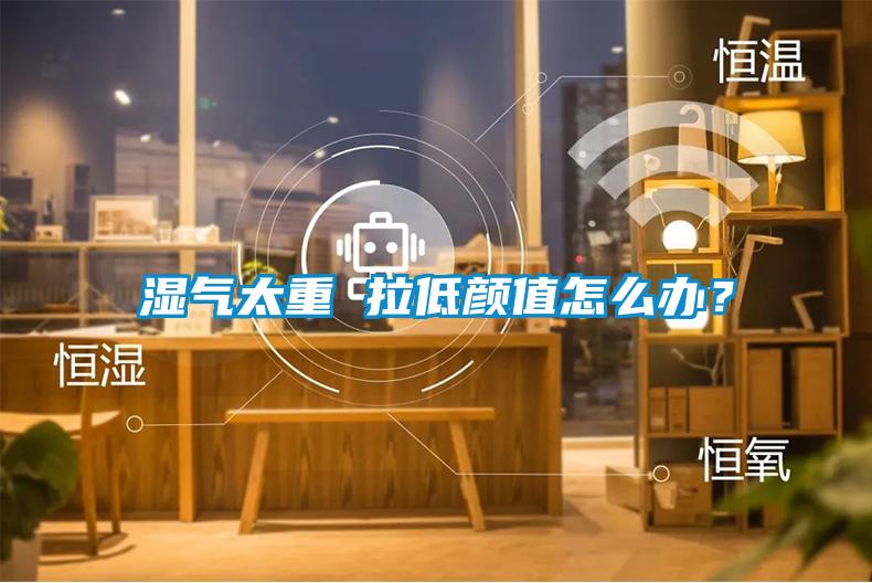 濕氣太重 拉低顏值怎么辦？