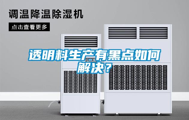 透明料生產(chǎn)有黑點如何解決？