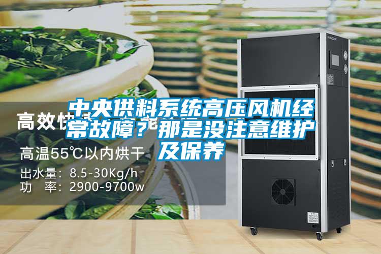 中央供料系統(tǒng)高壓風(fēng)機(jī)經(jīng)常故障？那是沒注意維護(hù)及保養(yǎng)