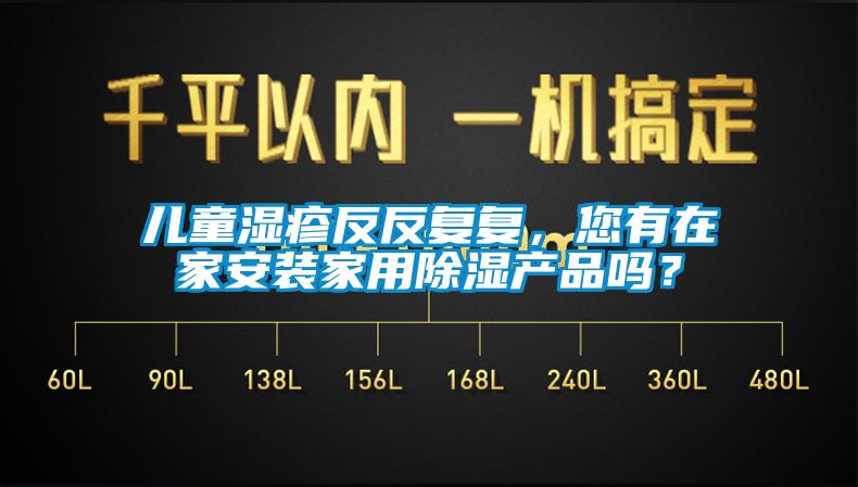 兒童濕疹反反復(fù)復(fù)，您有在家安裝家用除濕產(chǎn)品嗎？