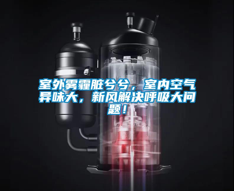 室外霧霾臟兮兮，室內(nèi)空氣異味大，新風(fēng)解決呼吸大問題！