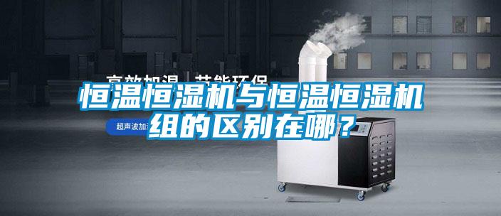 恒溫恒濕機(jī)與恒溫恒濕機(jī)組的區(qū)別在哪？